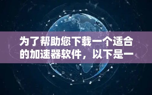 为了帮助您下载一个适合的加速器软件，以下是一步步的建议