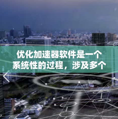 优化加速器软件是一个系统性的过程，涉及多个步骤和注意事项。以下是详细一步骤指南，帮助你高效地优化加速器软件