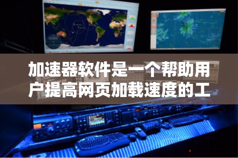 加速器软件是一个帮助用户提高网页加载速度的工具，广泛应用于网页优化、视频加速以及数据压缩等领域。以下是关于加速器软件品牌的详细介绍