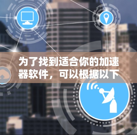 为了找到适合你的加速器软件，可以根据以下步骤进行选择