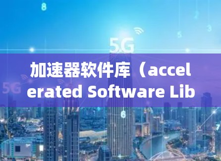 加速器软件库（accelerated Software Library 是一个高性能科学计算库，旨在加速计算机对数学和工程问题的处理。以下是对该领域的简要总结