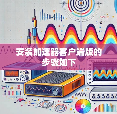 安装加速器客户端版的步骤如下