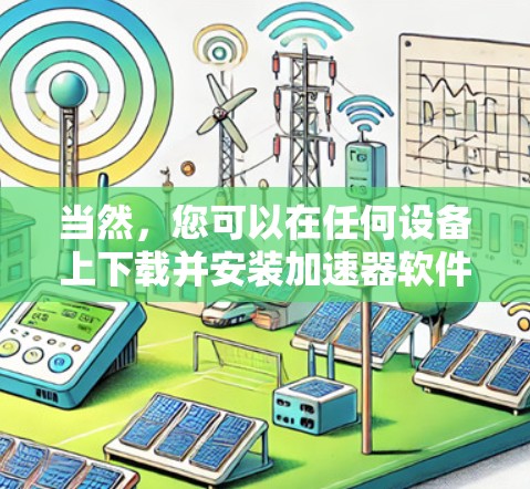 当然，您可以在任何设备上下载并安装加速器软件的更新包。以下是详细的步骤
