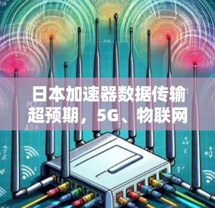 日本加速器数据传输超预期，5G、物联网、云计算助力高效传输