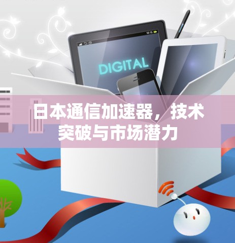 日本通信加速器，技术突破与市场潜力