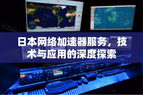 日本网络加速器服务，技术与应用的深度探索