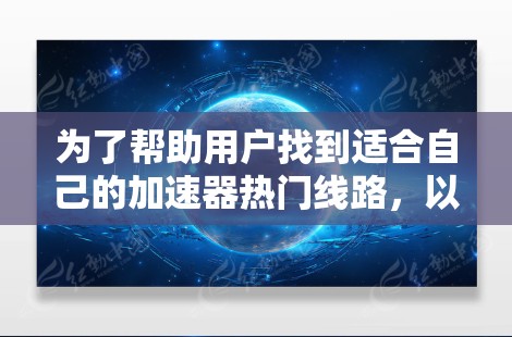 为了帮助用户找到适合自己的加速器热门线路，以下是几个推荐的加速器平台，每个平台都有其独特的优势和适用场景