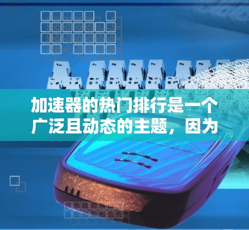 加速器的热门排行是一个广泛且动态的主题，因为它取决于用户的需求、设备类型和使用的场景。以下是一个综合分析，帮助您选择适合自己的加速器软件