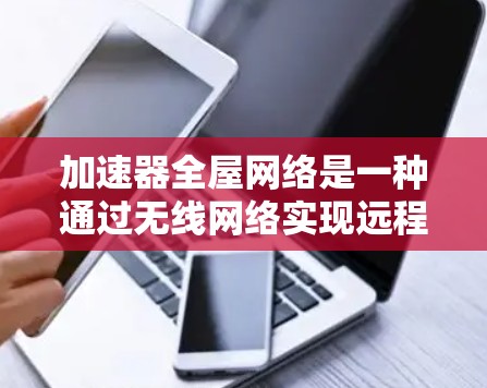 加速器全屋网络是一种通过无线网络实现远程办公设备的解决方案，允许用户在一个地方安装设备，同时连接到远程服务器。以下是对其原理的详细分析