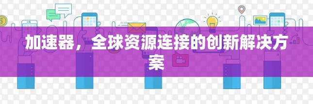 加速器，全球资源连接的创新解决方案