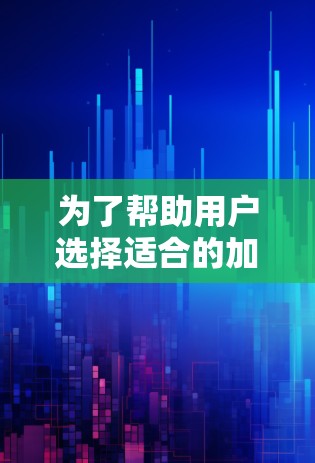 为了帮助用户选择适合的加速器，以下是一些综合考虑的因素和建议