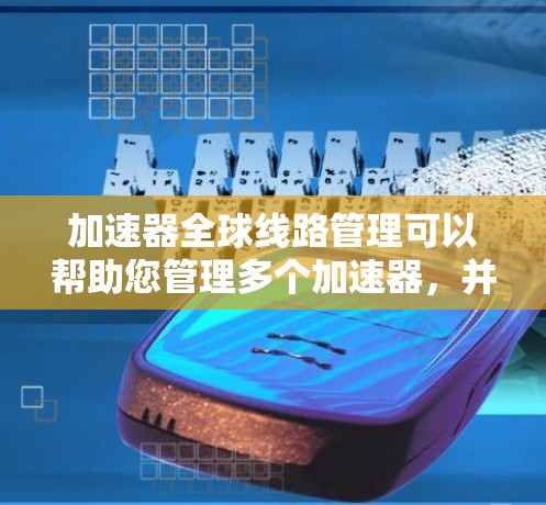 加速器全球线路管理可以帮助您管理多个加速器，并优化它们的性能，以提高网络速度。以下是一些可能的解决方案和工具