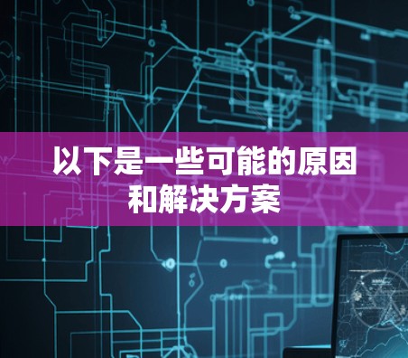 以下是一些可能的原因和解决方案