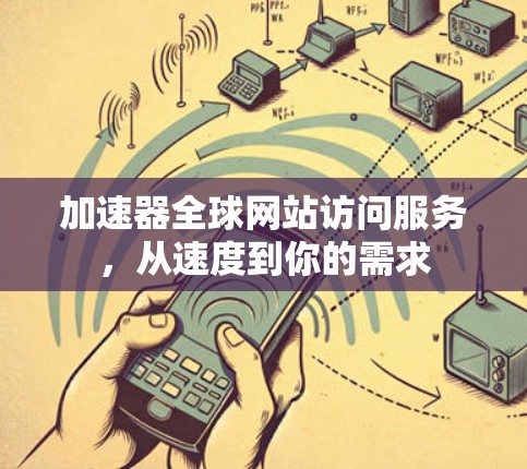 加速器全球网站访问服务，从速度到你的需求