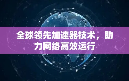 全球领先加速器技术，助力网络高效运行