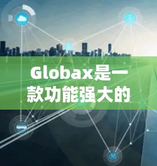 Globax是一款功能强大的网络加速软件，旨在帮助用户快速连接到互联网，特别是在视频流、音乐和多源流线加速方面提供强大支持。以下是对Globax的详细介绍