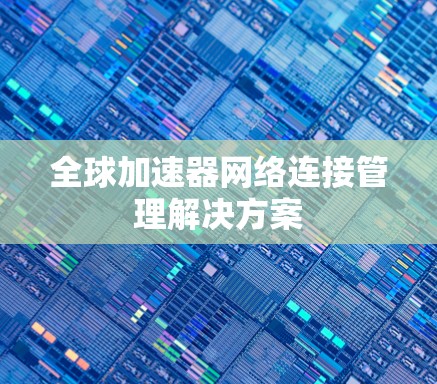 全球加速器网络连接管理解决方案