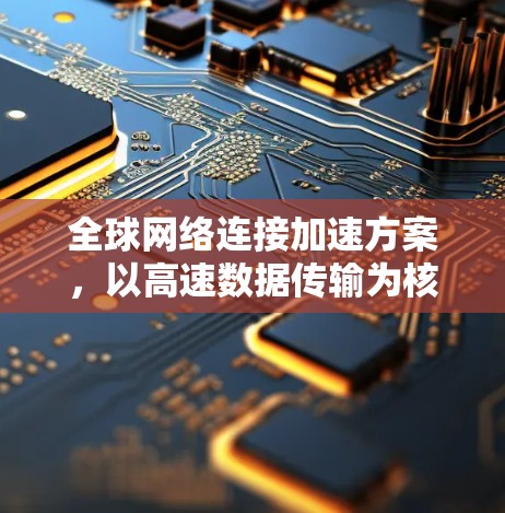 全球网络连接加速方案，以高速数据传输为核心