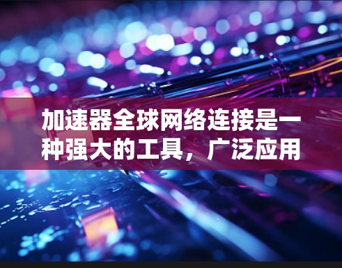 加速器全球网络连接是一种强大的工具，广泛应用于提升网络连接速度的场景。以下是对加速器全球网络连接的详细解析