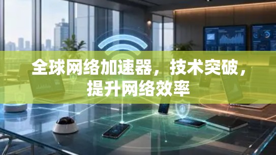 全球网络加速器，技术突破，提升网络效率