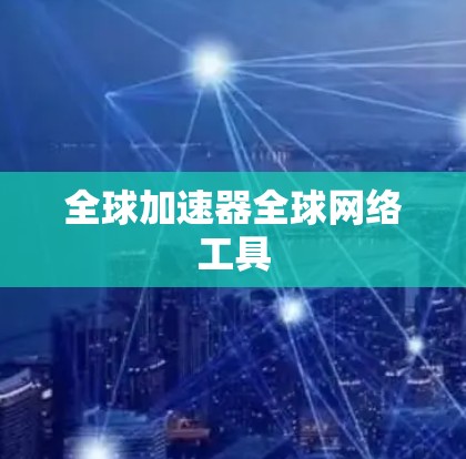 全球加速器全球网络工具