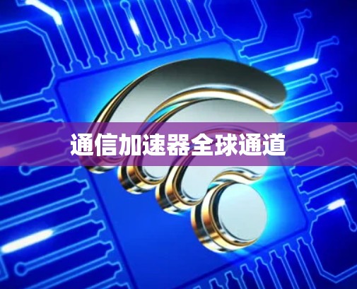 通信加速器全球通道