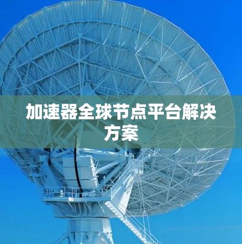 加速器全球节点平台解决方案