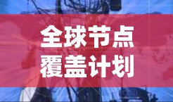 全球节点覆盖计划，加速通信与数据科学的未来