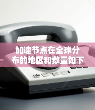 加速节点在全球分布的地区和数量如下