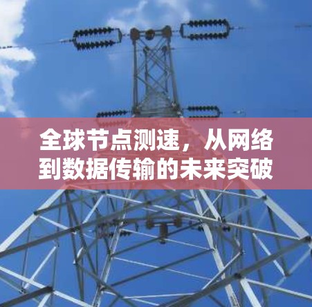 全球节点测速，从网络到数据传输的未来突破
