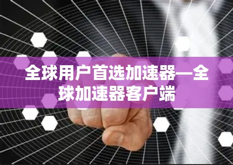 全球用户首选加速器—全球加速器客户端