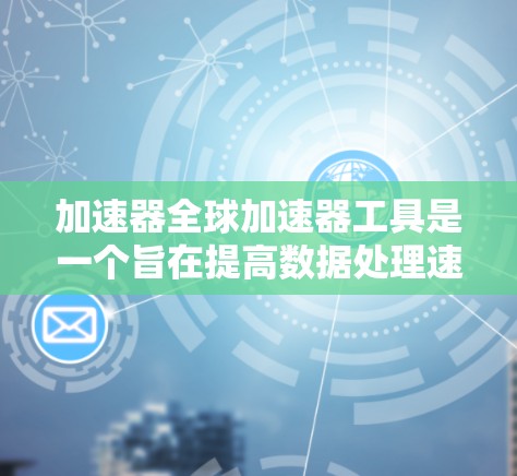 加速器全球加速器工具是一个旨在提高数据处理速度和效率的工具，广泛应用于数据科学、科研和商业分析等领域。以下是对该工具的详细分析