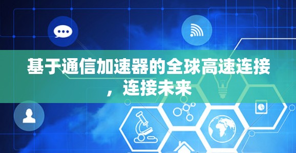 基于通信加速器的全球高速连接，连接未来