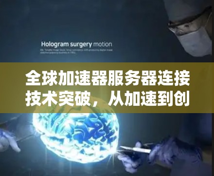 全球加速器服务器连接技术突破，从加速到创新