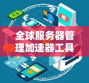 全球服务器管理加速器工具，提升服务器性能的关键