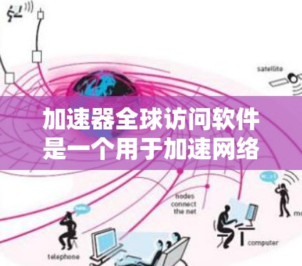 加速器全球访问软件是一个用于加速网络访问的工具，旨在帮助用户更快地获取网络资源。以下是对该软件的详细介绍