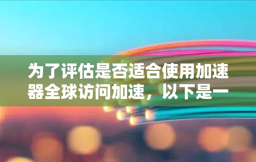 为了评估是否适合使用加速器全球访问加速，以下是一个有条理的总结，涵盖关键点和建议