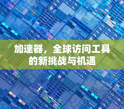 加速器，全球访问工具的新挑战与机遇