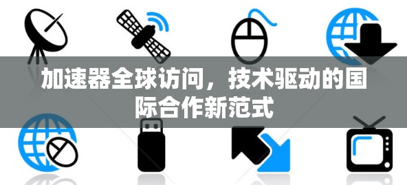 加速器全球访问，技术驱动的国际合作新范式