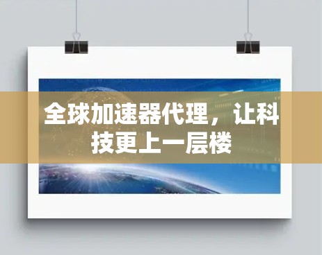 全球加速器代理，让科技更上一层楼