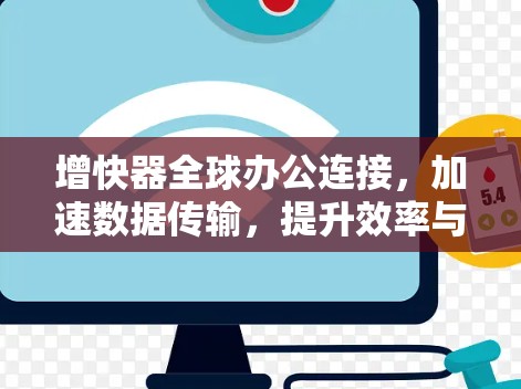 增快器全球办公连接，加速数据传输，提升效率与安全
