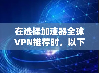 在选择加速器全球VPN推荐时，以下是一些关键点和推荐