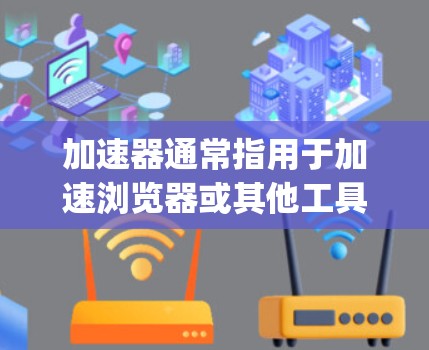 加速器通常指用于加速浏览器或其他工具的软件，例如Google Chrome的加速器、Microsoft Edge的加速器等。以下是一些通用的加速器如何切换IP地址的方法