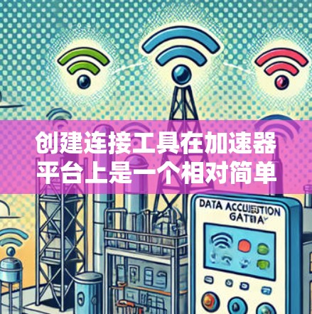 创建连接工具在加速器平台上是一个相对简单的过程，但需要确保每一步都正确无误。以下是一个清晰的步骤指南