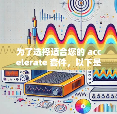 为了选择适合您的 accelerate 套件，以下是一个有条理的指南，涵盖从了解工具到选择工具的全面步骤