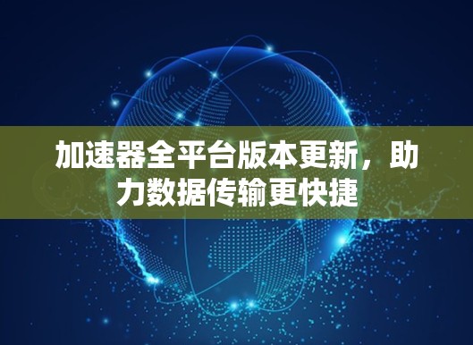 加速器全平台版本更新，助力数据传输更快捷