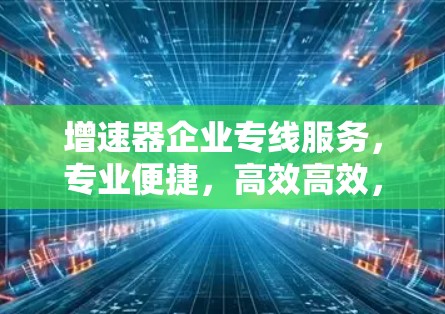 增速器企业专线服务，专业便捷，高效高效，助力数据传输
