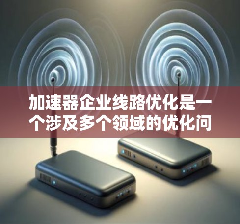 加速器企业线路优化是一个涉及多个领域的优化问题，旨在提高企业运营效率和降低成本。以下是该问题的详细分析和可能的解决方案