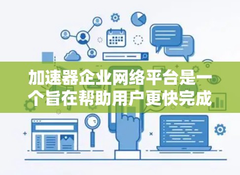 加速器企业网络平台是一个旨在帮助用户更快完成网络连接和加速的工具，广泛应用于企业网络管理和用户在线服务中。以下是关于该平台的详细信息