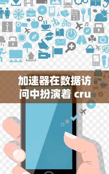 加速器在数据访问中扮演着 crucial 的角色，通过优化硬件设计和系统的架构，显著提升了数据访问的速度和效率。以下是关于加速器数据访问的详细分析和总结